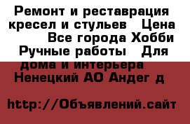 Ремонт и реставрация кресел и стульев › Цена ­ 250 - Все города Хобби. Ручные работы » Для дома и интерьера   . Ненецкий АО,Андег д.